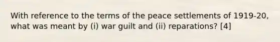 With reference to the terms of the peace settlements of 1919-20, what was meant by (i) war guilt and (ii) reparations? [4]