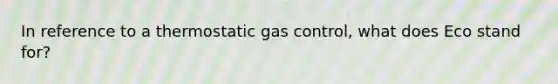 In reference to a thermostatic gas control, what does Eco stand for?