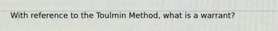 With reference to the Toulmin Method, what is a warrant?