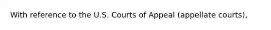 With reference to the U.S. Courts of Appeal (appellate courts),