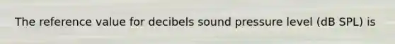 The reference value for decibels sound pressure level (dB SPL) is