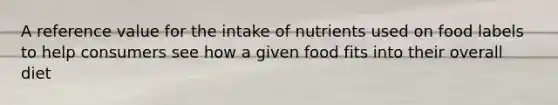 A reference value for the intake of nutrients used on food labels to help consumers see how a given food fits into their overall diet