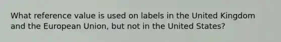 What reference value is used on labels in the United Kingdom and the European Union, but not in the United States?