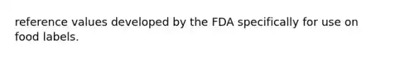 reference values developed by the FDA specifically for use on food labels.