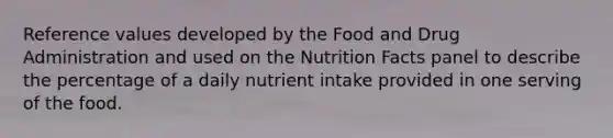 Reference values developed by the Food and Drug Administration and used on the Nutrition Facts panel to describe the percentage of a daily nutrient intake provided in one serving of the food.