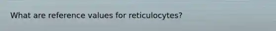 What are reference values for reticulocytes?