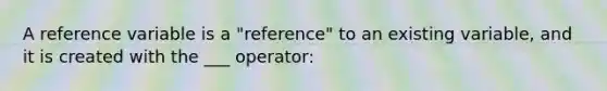 A reference variable is a "reference" to an existing variable, and it is created with the ___ operator: