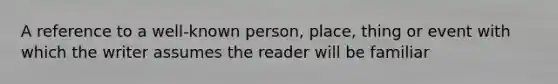 A reference to a well-known person, place, thing or event with which the writer assumes the reader will be familiar