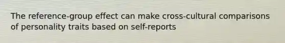 The reference-group effect can make cross-cultural comparisons of personality traits based on self-reports