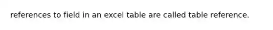 references to field in an excel table are called table reference.