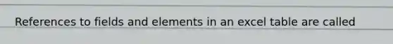 References to fields and elements in an excel table are called