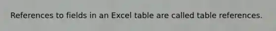 References to fields in an Excel table are called table references.