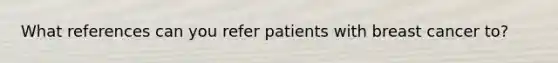 What references can you refer patients with breast cancer to?