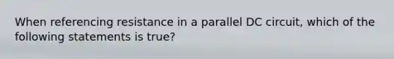 When referencing resistance in a parallel DC circuit, which of the following statements is true?