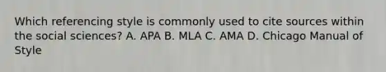 Which referencing style is commonly used to cite sources within the social sciences? A. APA B. MLA C. AMA D. Chicago Manual of Style