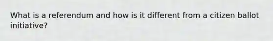 What is a referendum and how is it different from a citizen ballot initiative?