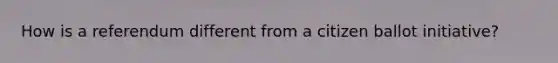 How is a referendum different from a citizen ballot initiative?