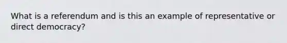 What is a referendum and is this an example of representative or direct democracy?
