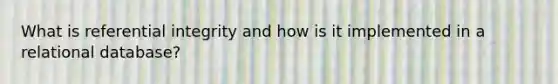 What is referential integrity and how is it implemented in a relational database?