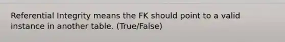 Referential Integrity means the FK should point to a valid instance in another table. (True/False)