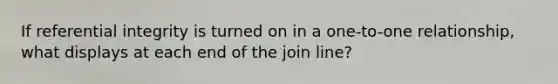 If referential integrity is turned on in a one-to-one relationship, what displays at each end of the join line?