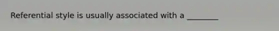 Referential style is usually associated with a ________