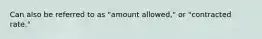 Can also be referred to as "amount allowed," or "contracted rate."