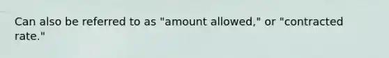 Can also be referred to as "amount allowed," or "contracted rate."