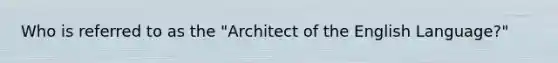 Who is referred to as the "Architect of the English Language?"