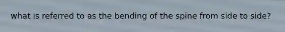 what is referred to as the bending of the spine from side to side?