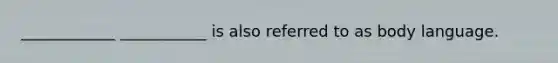 ____________ ___________ is also referred to as body language.
