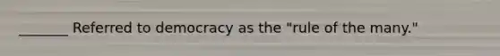 _______ Referred to democracy as the "rule of the many."