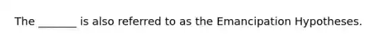 The _______ is also referred to as the Emancipation Hypotheses.