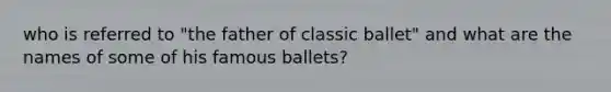 who is referred to "the father of classic ballet" and what are the names of some of his famous ballets?