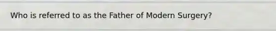 Who is referred to as the Father of Modern Surgery?