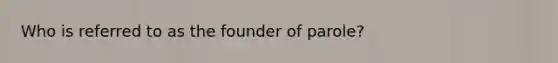 Who is referred to as the founder of parole?