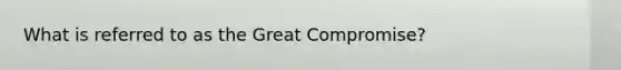 What is referred to as the Great Compromise?