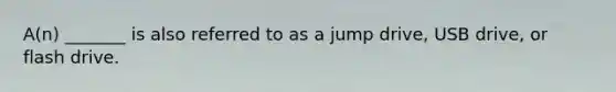 A(n) _______ is also referred to as a jump drive, USB drive, or flash drive.