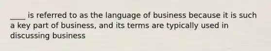 ____ is referred to as the language of business because it is such a key part of business, and its terms are typically used in discussing business