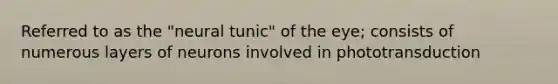 Referred to as the "neural tunic" of the eye; consists of numerous layers of neurons involved in phototransduction