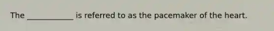 The ____________ is referred to as the pacemaker of <a href='https://www.questionai.com/knowledge/kya8ocqc6o-the-heart' class='anchor-knowledge'>the heart</a>.