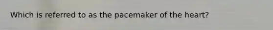 Which is referred to as the pacemaker of the heart?