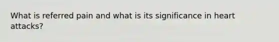 What is referred pain and what is its significance in heart attacks?