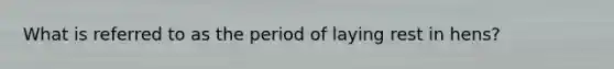 What is referred to as the period of laying rest in hens?