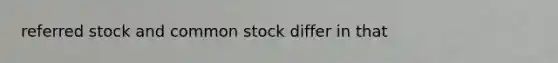 referred stock and common stock differ in that