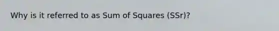 Why is it referred to as Sum of Squares (SSr)?