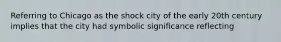 Referring to Chicago as the shock city of the early 20th century implies that the city had symbolic significance reflecting