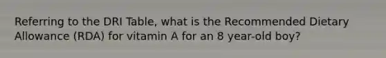 Referring to the DRI Table, what is the Recommended Dietary Allowance (RDA) for vitamin A for an 8 year-old boy?