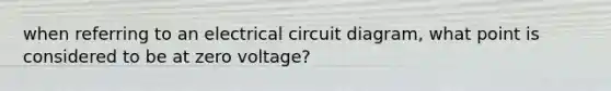 when referring to an electrical circuit diagram, what point is considered to be at zero voltage?