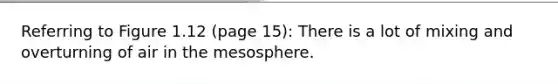 Referring to Figure 1.12 (page 15): There is a lot of mixing and overturning of air in the mesosphere.